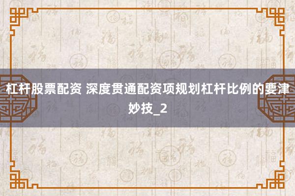杠杆股票配资 深度贯通配资项规划杠杆比例的要津妙技_2