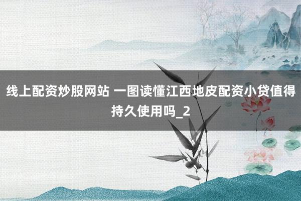 线上配资炒股网站 一图读懂江西地皮配资小贷值得持久使用吗_2