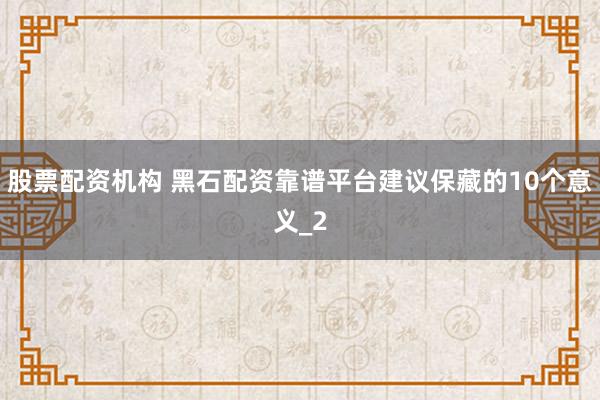 股票配资机构 黑石配资靠谱平台建议保藏的10个意义_2