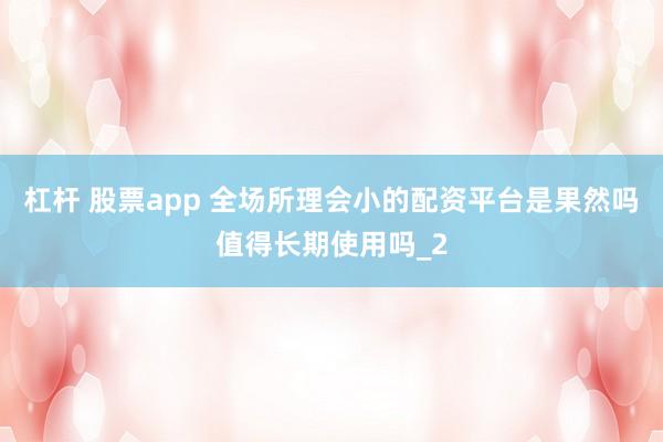 杠杆 股票app 全场所理会小的配资平台是果然吗值得长期使用吗_2