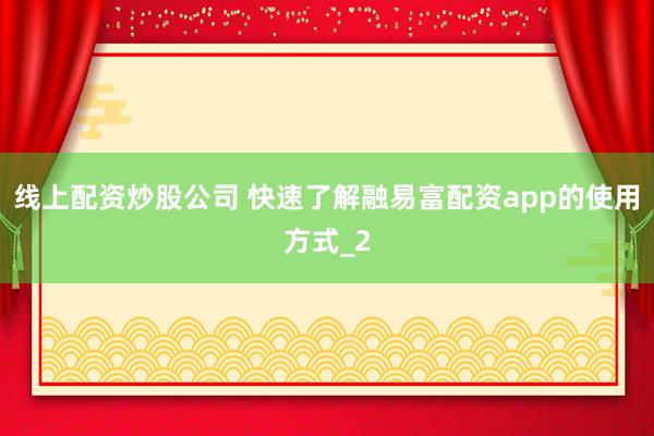 线上配资炒股公司 快速了解融易富配资app的使用方式_2