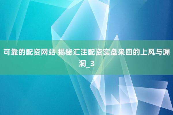 可靠的配资网站 揭秘汇注配资实盘来回的上风与漏洞_3