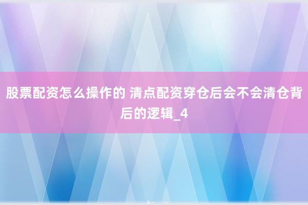 股票配资怎么操作的 清点配资穿仓后会不会清仓背后的逻辑_4