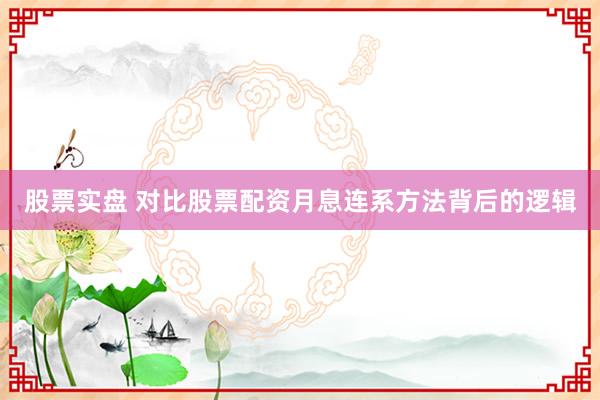 股票实盘 对比股票配资月息连系方法背后的逻辑