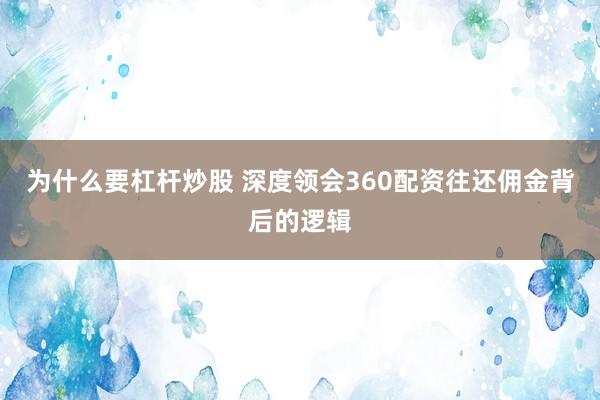 为什么要杠杆炒股 深度领会360配资往还佣金背后的逻辑