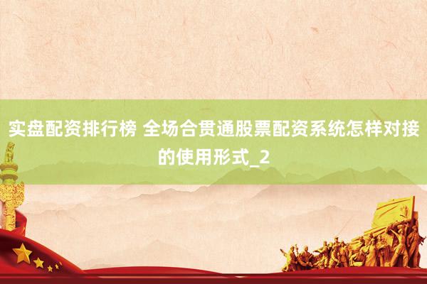 实盘配资排行榜 全场合贯通股票配资系统怎样对接的使用形式_2