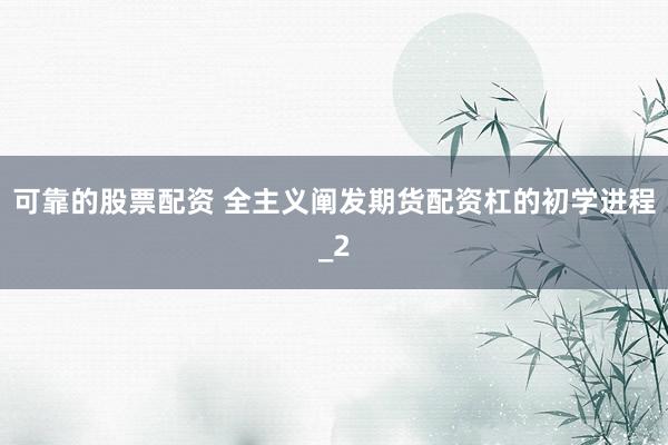 可靠的股票配资 全主义阐发期货配资杠的初学进程_2