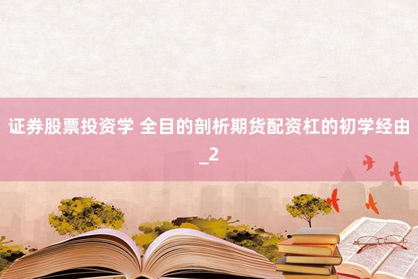 证券股票投资学 全目的剖析期货配资杠的初学经由_2