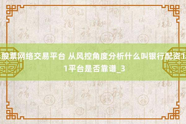 股票网络交易平台 从风控角度分析什么叫银行配资1 1平台是否靠谱_3