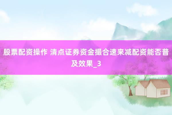 股票配资操作 清点证券资金撮合速来减配资能否普及效果_3