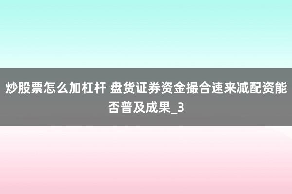 炒股票怎么加杠杆 盘货证券资金撮合速来减配资能否普及成果_3