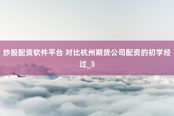 炒股配资软件平台 对比杭州期货公司配资的初学经过_3