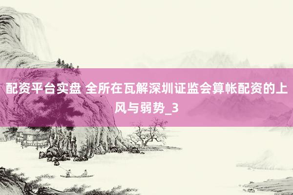 配资平台实盘 全所在瓦解深圳证监会算帐配资的上风与弱势_3