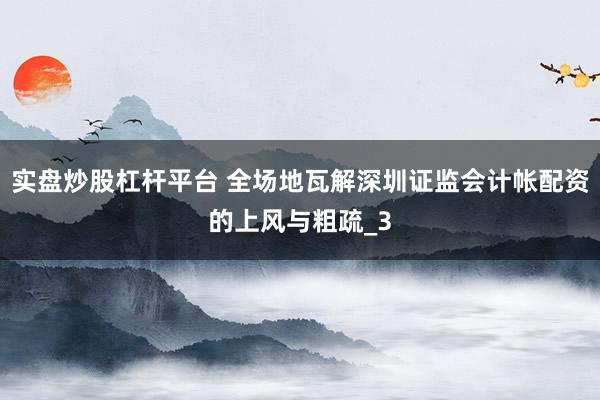 实盘炒股杠杆平台 全场地瓦解深圳证监会计帐配资的上风与粗疏_3