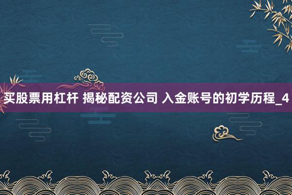 买股票用杠杆 揭秘配资公司 入金账号的初学历程_4