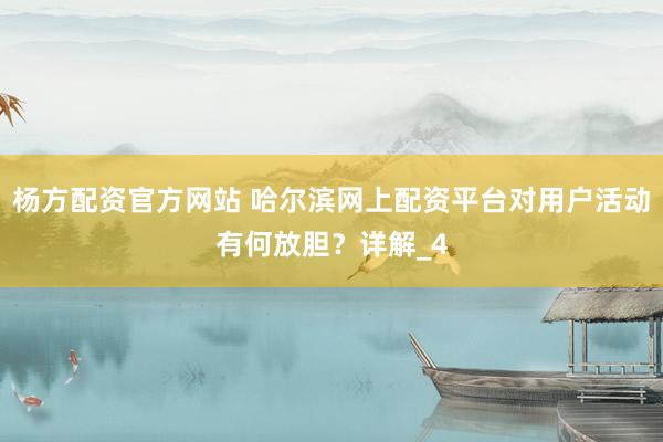 杨方配资官方网站 哈尔滨网上配资平台对用户活动有何放胆？详解_4