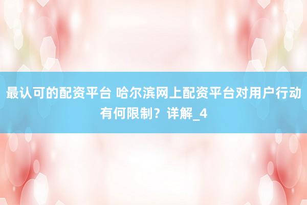 最认可的配资平台 哈尔滨网上配资平台对用户行动有何限制？详解_4