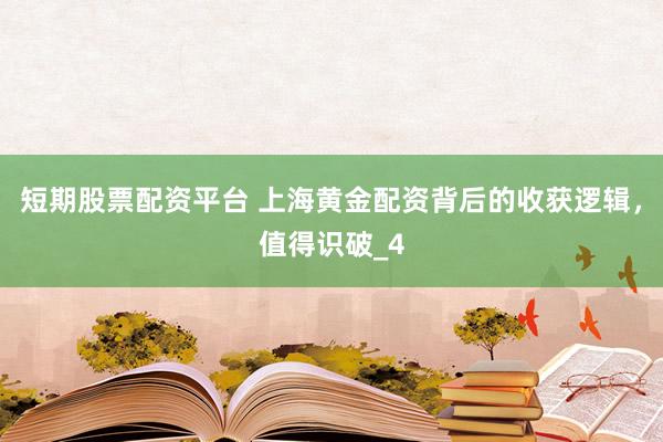 短期股票配资平台 上海黄金配资背后的收获逻辑，值得识破_4
