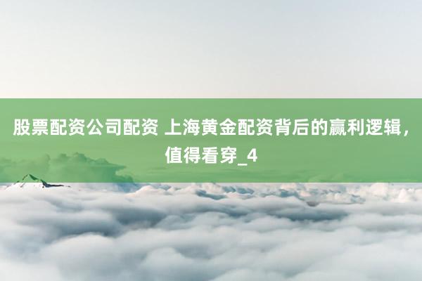 股票配资公司配资 上海黄金配资背后的赢利逻辑，值得看穿_4