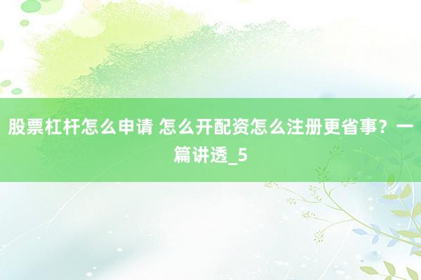 股票杠杆怎么申请 怎么开配资怎么注册更省事？一篇讲透_5