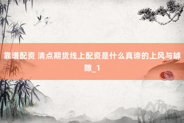 靠谱配资 清点期货线上配资是什么真谛的上风与罅隙_1