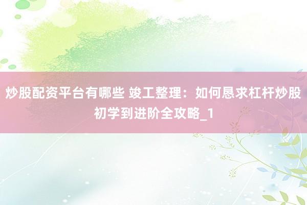 炒股配资平台有哪些 竣工整理：如何恳求杠杆炒股初学到进阶全攻略_1