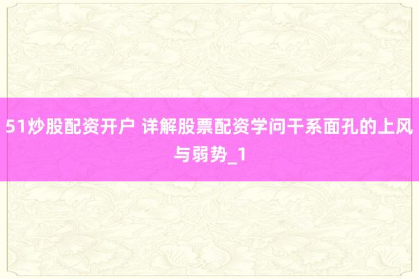 51炒股配资开户 详解股票配资学问干系面孔的上风与弱势_1