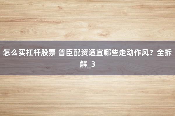怎么买杠杆股票 普臣配资适宜哪些走动作风？全拆解_3
