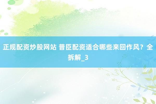 正规配资炒股网站 普臣配资适合哪些来回作风？全拆解_3
