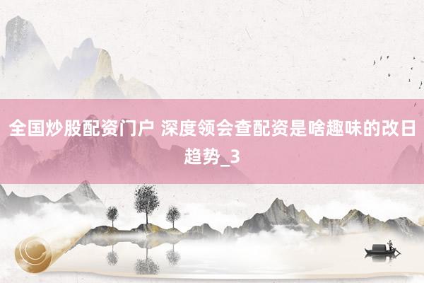 全国炒股配资门户 深度领会查配资是啥趣味的改日趋势_3
