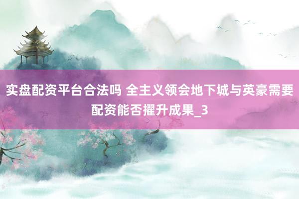 实盘配资平台合法吗 全主义领会地下城与英豪需要配资能否擢升成果_3