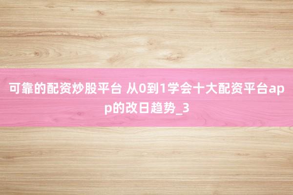 可靠的配资炒股平台 从0到1学会十大配资平台app的改日趋势_3