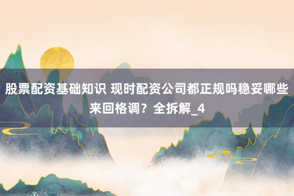 股票配资基础知识 现时配资公司都正规吗稳妥哪些来回格调？全拆解_4