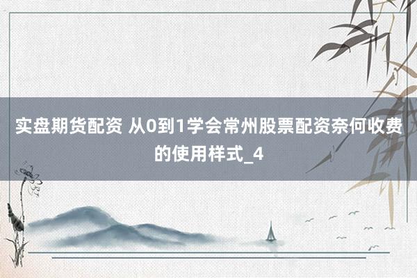 实盘期货配资 从0到1学会常州股票配资奈何收费的使用样式_4