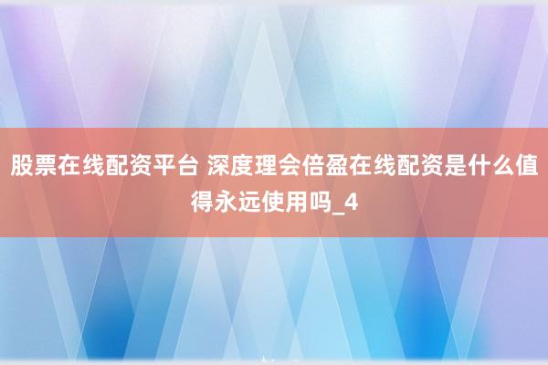 股票在线配资平台 深度理会倍盈在线配资是什么值得永远使用吗_4