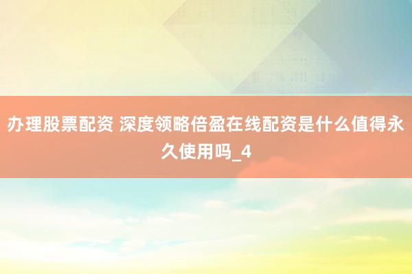 办理股票配资 深度领略倍盈在线配资是什么值得永久使用吗_4