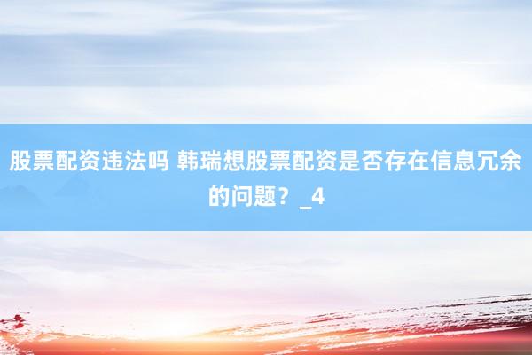 股票配资违法吗 韩瑞想股票配资是否存在信息冗余的问题？_4