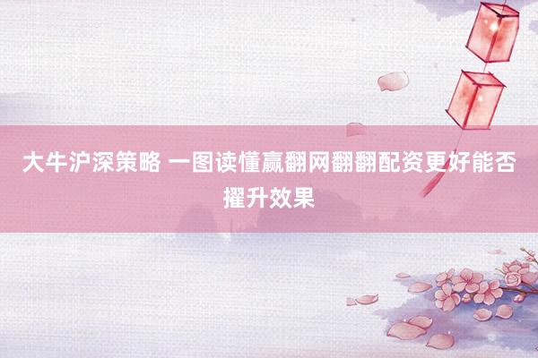 大牛沪深策略 一图读懂赢翻网翻翻配资更好能否擢升效果