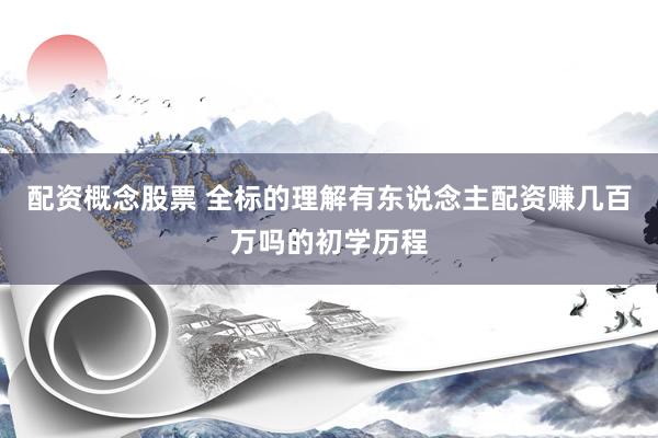 配资概念股票 全标的理解有东说念主配资赚几百万吗的初学历程