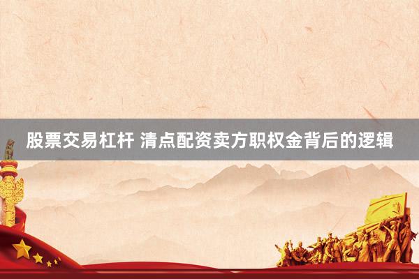 股票交易杠杆 清点配资卖方职权金背后的逻辑