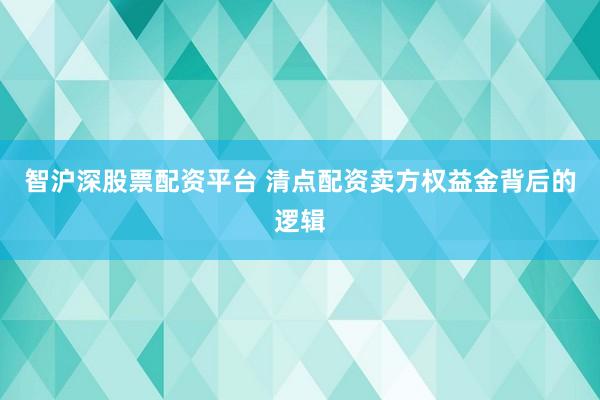 智沪深股票配资平台 清点配资卖方权益金背后的逻辑