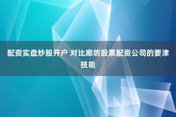 配资实盘炒股开户 对比廊坊股票配资公司的要津技能