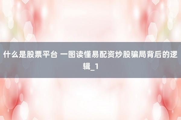 什么是股票平台 一图读懂易配资炒股骗局背后的逻辑_1