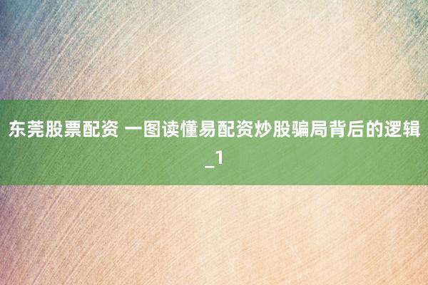 东莞股票配资 一图读懂易配资炒股骗局背后的逻辑_1