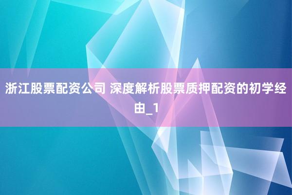浙江股票配资公司 深度解析股票质押配资的初学经由_1