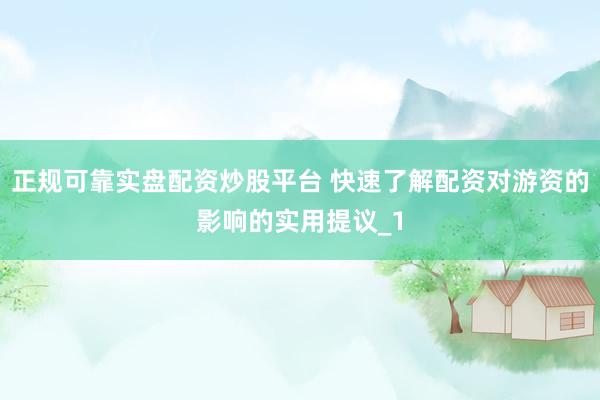 正规可靠实盘配资炒股平台 快速了解配资对游资的影响的实用提议_1