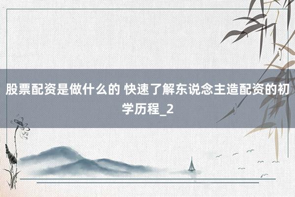 股票配资是做什么的 快速了解东说念主造配资的初学历程_2