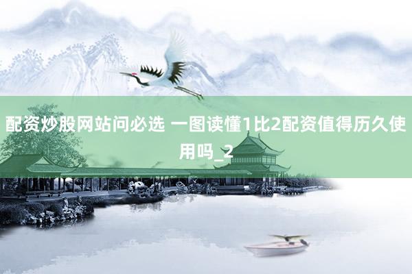配资炒股网站问必选 一图读懂1比2配资值得历久使用吗_2