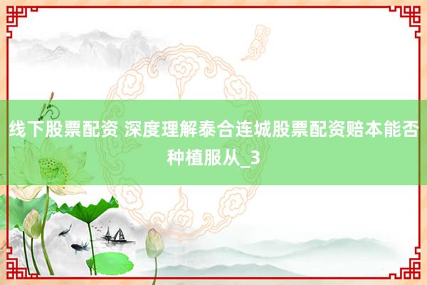 线下股票配资 深度理解泰合连城股票配资赔本能否种植服从_3
