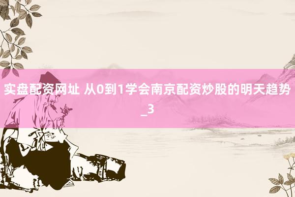 实盘配资网址 从0到1学会南京配资炒股的明天趋势_3